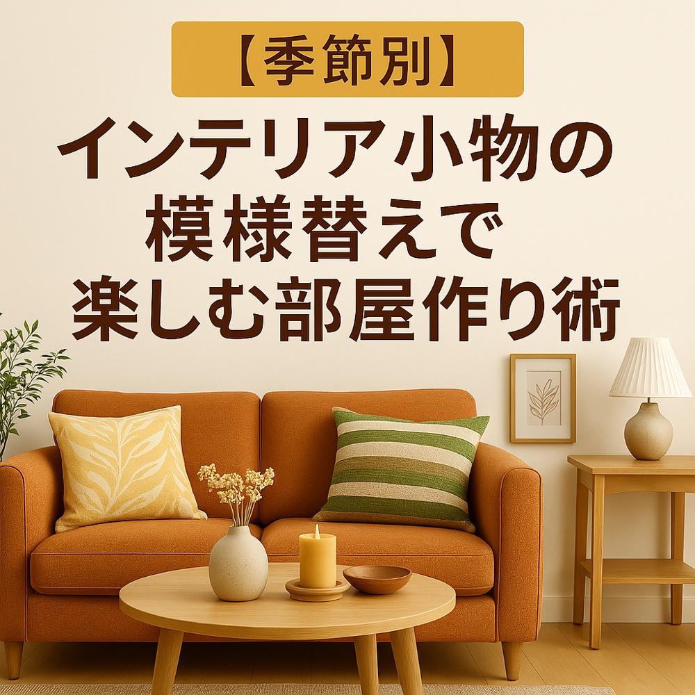 【季節別】インテリア小物の模様替えで楽しむ部屋作り術